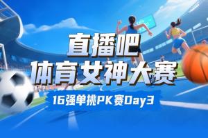 直播吧女神大赛16强赛Day3赛果：陈若琳淘汰邵雨琪 千金击败莎娃